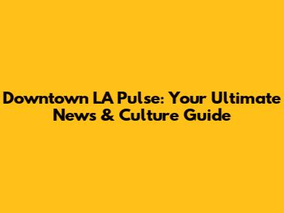 Downtown LA Pulse: Your Ultimate News & Culture Guide
