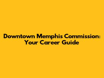Downtown Memphis Commission: Your Career Guide