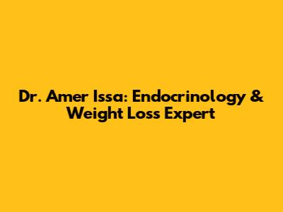 Dr. Amer Issa: Endocrinology & Weight Loss Expert