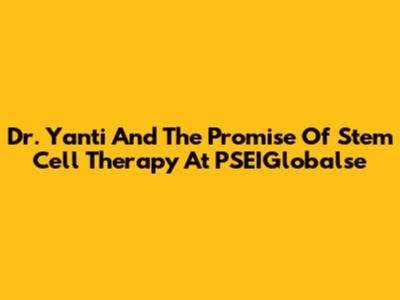 Dr. Yanti And The Promise Of Stem Cell Therapy At PSEIGlobalse