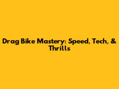 Drag Bike Mastery: Speed, Tech, & Thrills