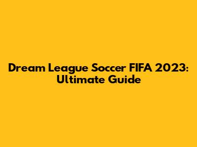 Dream League Soccer FIFA 2023: Ultimate Guide