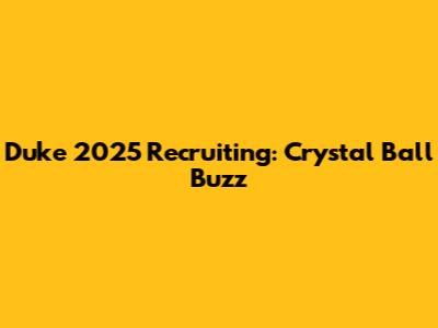 Duke 2025 Recruiting: Crystal Ball Buzz