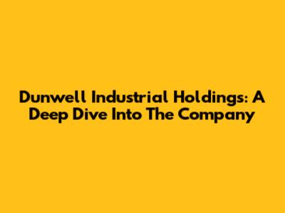 Dunwell Industrial Holdings: A Deep Dive Into The Company