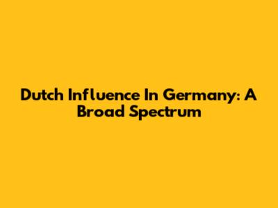 Dutch Influence In Germany: A Broad Spectrum