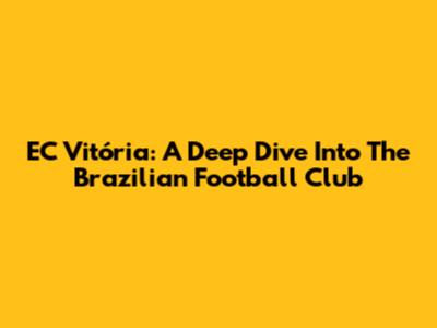 EC Vitória: A Deep Dive Into The Brazilian Football Club
