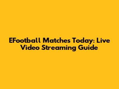 EFootball Matches Today: Live Video Streaming Guide