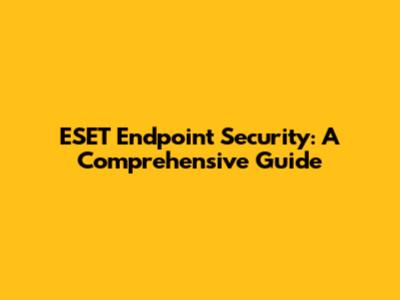 ESET Endpoint Security: A Comprehensive Guide
