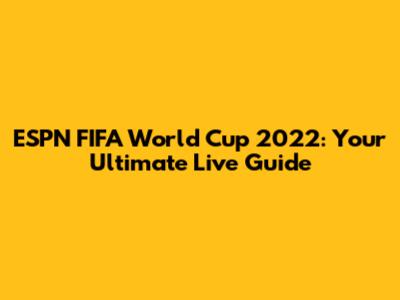 ESPN FIFA World Cup 2022: Your Ultimate Live Guide