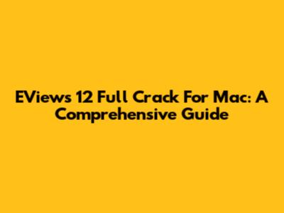 EViews 12 Full Crack For Mac: A Comprehensive Guide
