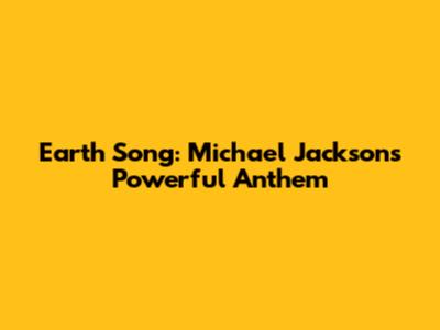 Earth Song: Michael Jackson's Powerful Anthem