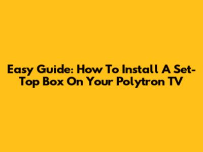 Easy Guide: How To Install A Set-Top Box On Your Polytron TV
