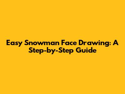 Easy Snowman Face Drawing: A Step-by-Step Guide