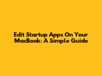 Edit Startup Apps On Your MacBook: A Simple Guide