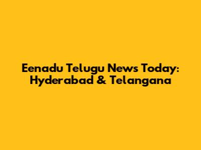 Eenadu Telugu News Today: Hyderabad & Telangana