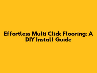Effortless Multi Click Flooring: A DIY Install Guide