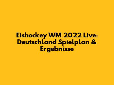 Eishockey WM 2022 Live: Deutschland Spielplan & Ergebnisse