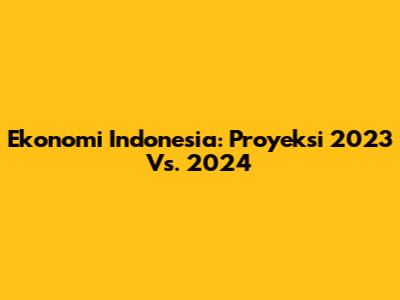Ekonomi Indonesia: Proyeksi 2023 Vs. 2024