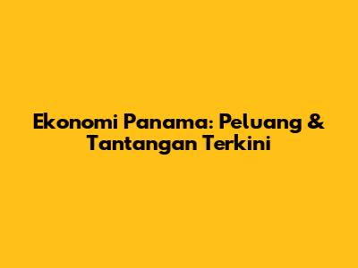 Ekonomi Panama: Peluang & Tantangan Terkini