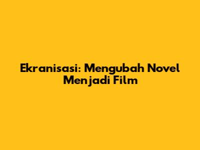 Ekranisasi: Mengubah Novel Menjadi Film
