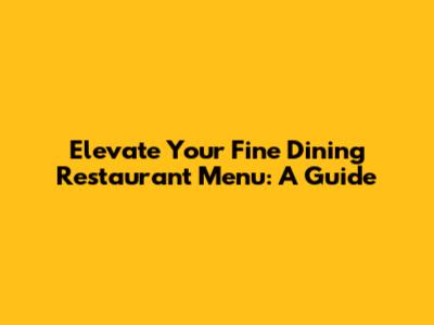 Elevate Your Fine Dining Restaurant Menu: A Guide