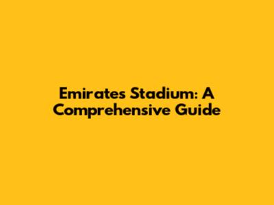 Emirates Stadium: A Comprehensive Guide