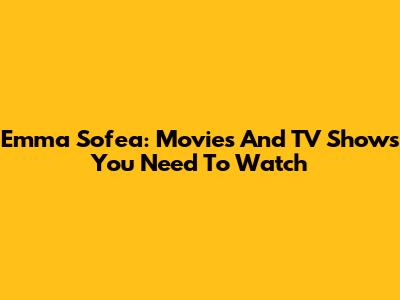 Emma Sofea: Movies And TV Shows You Need To Watch