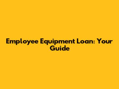 Employee Equipment Loan: Your Guide