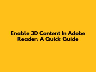 Enable 3D Content In Adobe Reader: A Quick Guide