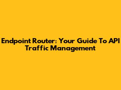 Endpoint Router: Your Guide To API Traffic Management
