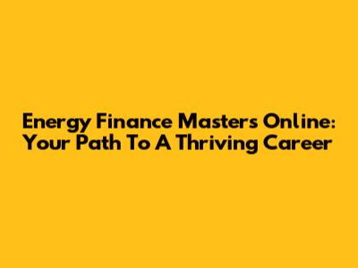 Energy Finance Masters Online: Your Path To A Thriving Career