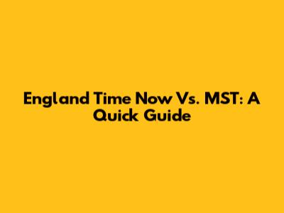 England Time Now Vs. MST: A Quick Guide