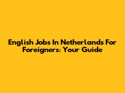 English Jobs In Netherlands For Foreigners: Your Guide