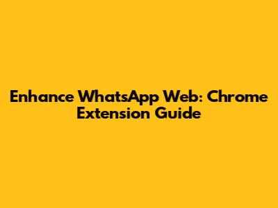 Enhance WhatsApp Web: Chrome Extension Guide