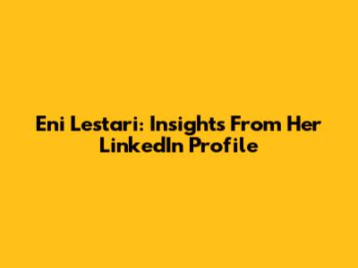 Eni Lestari: Insights From Her LinkedIn Profile