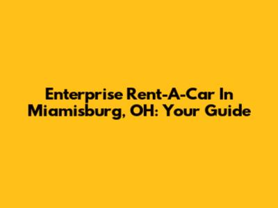 Enterprise Rent-A-Car In Miamisburg, OH: Your Guide