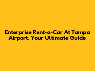 Enterprise Rent-a-Car At Tampa Airport: Your Ultimate Guide