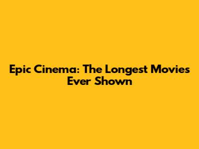 Epic Cinema: The Longest Movies Ever Shown