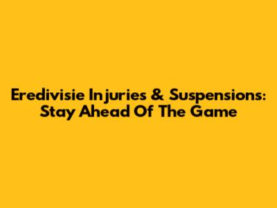 Eredivisie Injuries & Suspensions: Stay Ahead Of The Game