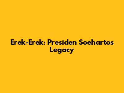 Erek-Erek: Presiden Soeharto's Legacy