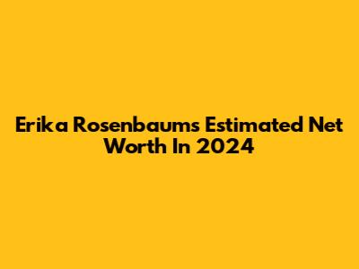 Erika Rosenbaum's Estimated Net Worth In 2024