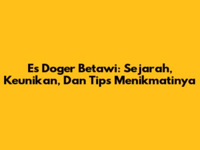 Es Doger Betawi: Sejarah, Keunikan, Dan Tips Menikmatinya