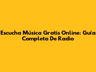 Escucha Música Gratis Online: Guía Completa De Radio