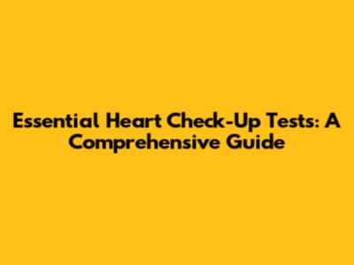 Essential Heart Check-Up Tests: A Comprehensive Guide