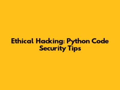 Ethical Hacking: Python Code Security Tips