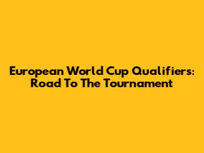 European World Cup Qualifiers: Road To The Tournament