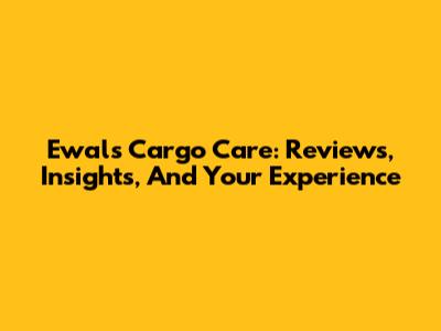 Ewals Cargo Care: Reviews, Insights, And Your Experience