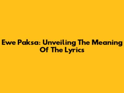Ewe Paksa: Unveiling The Meaning Of The Lyrics