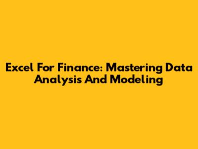 Excel For Finance: Mastering Data Analysis And Modeling