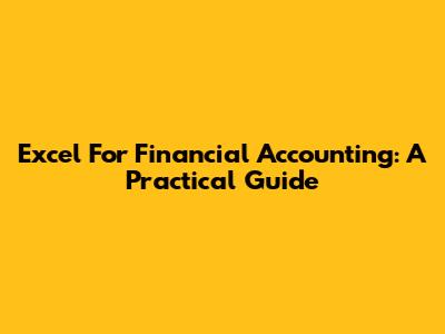 Excel For Financial Accounting: A Practical Guide